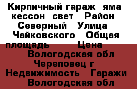 Кирпичный гараж, яма, кессон, свет › Район ­ Северный › Улица ­ Чайковского › Общая площадь ­ 20 › Цена ­ 110 000 - Вологодская обл., Череповец г. Недвижимость » Гаражи   . Вологодская обл.